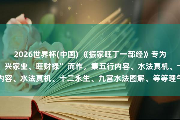 2026世界杯(中国) 《振家旺丁一部经》专为 “振家运、旺东谈主丁、兴家业、旺财禄” 而作，集五行内容、水法真机、十二永生、九宫水法图解、等等理气断验合一