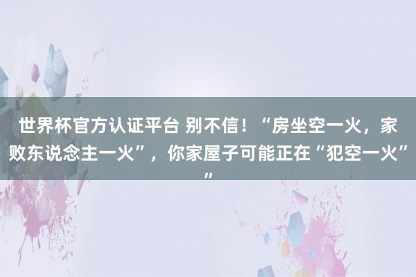 世界杯官方认证平台 别不信!“房坐空一火,家败东说念主一火”,你家屋子可能正在“犯空一火”