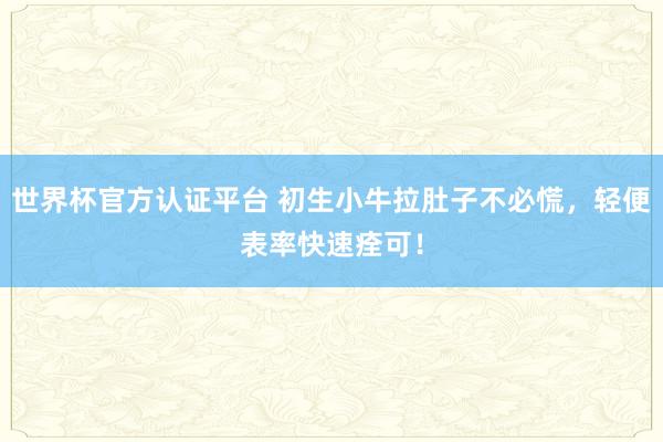世界杯官方认证平台 初生小牛拉肚子不必慌,轻便表率快速痊可!