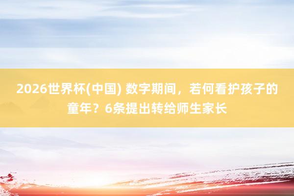 2026世界杯(中国) 数字期间,若何看护孩子的童年?6条提出转给师生家长
