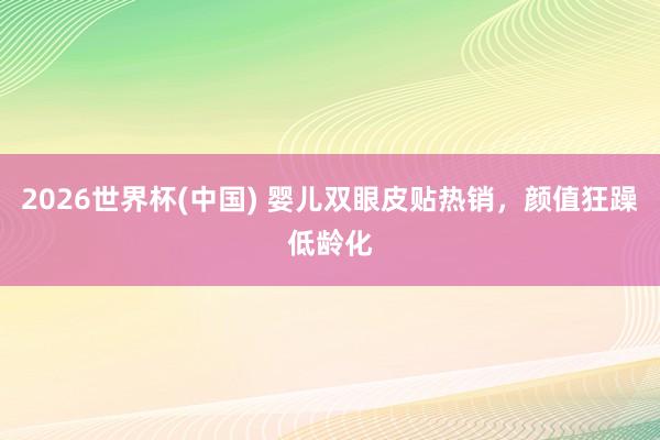 2026世界杯(中国) 婴儿双眼皮贴热销,颜值狂躁低龄化
