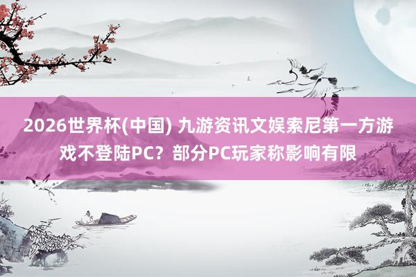 2026世界杯(中国) 九游资讯文娱索尼第一方游戏不登陆PC?部分PC玩家称影响有限