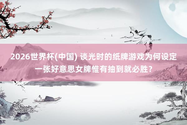 2026世界杯(中国) 谈光时的纸牌游戏为何设定一张好意思女牌惟有抽到就必胜?