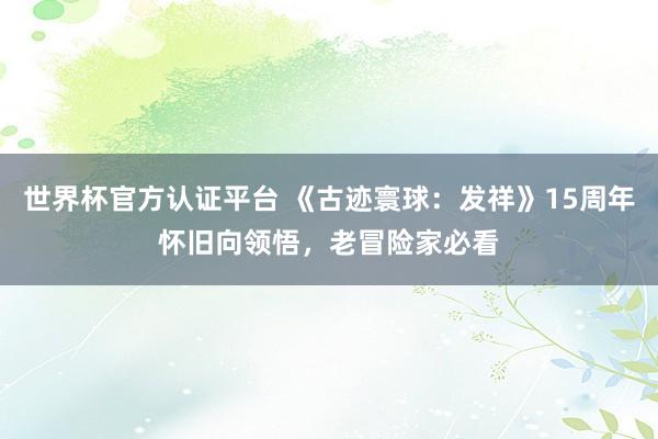 世界杯官方认证平台 《古迹寰球：发祥》15周年怀旧向领悟，老冒险家必看
