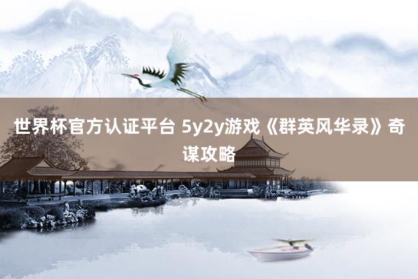 世界杯官方认证平台 5y2y游戏《群英风华录》奇谋攻略
