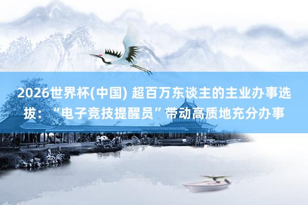 2026世界杯(中国) 超百万东谈主的主业办事选拔:“电子竞技提醒员”带动高质地充分办事