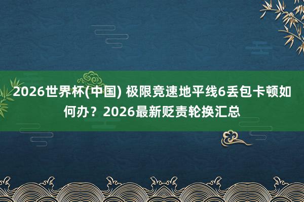2026世界杯(中国) 极限竞速地平线6丢包卡顿如何办？2026最新贬责轮换汇总