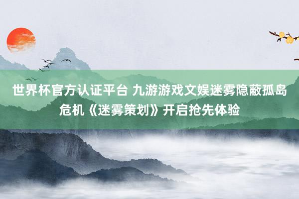 世界杯官方认证平台 九游游戏文娱迷雾隐蔽孤岛危机《迷雾策划》开启抢先体验