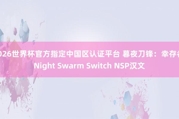 2026世界杯官方指定中国区认证平台 暮夜刀锋：幸存者 Night Swarm Switch NSP汉文