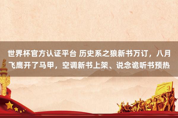 世界杯官方认证平台 历史系之狼新书万订,八月飞鹰开了马甲,空调新书上架、说念诡听书预热