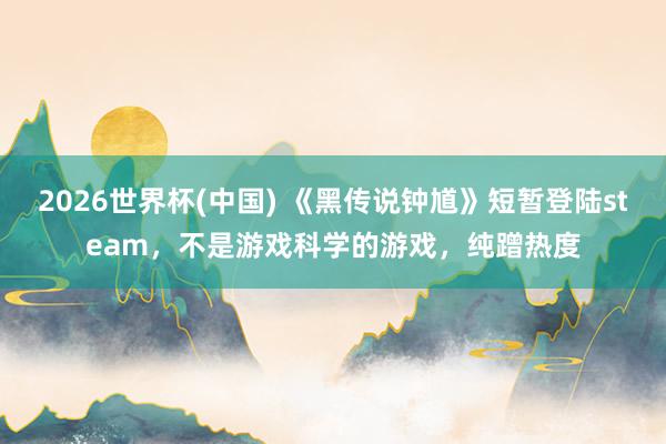 2026世界杯(中国) 《黑传说钟馗》短暂登陆steam,不是游戏科学的游戏,纯蹭热度