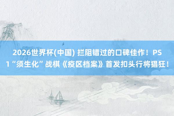 2026世界杯(中国) 拦阻错过的口碑佳作!PS1“须生化”战棋《疫区档案》首发扣头行将猖狂!