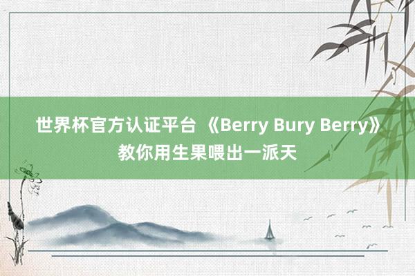 世界杯官方认证平台 《Berry Bury Berry》教你用生果喂出一派天