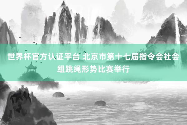 世界杯官方认证平台 北京市第十七届指令会社会组跳绳形势比赛举行