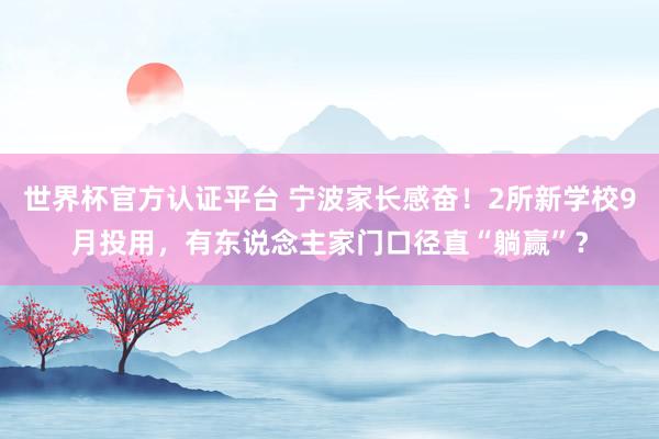 世界杯官方认证平台 宁波家长感奋!2所新学校9月投用,有东说念主家门口径直“躺赢”?