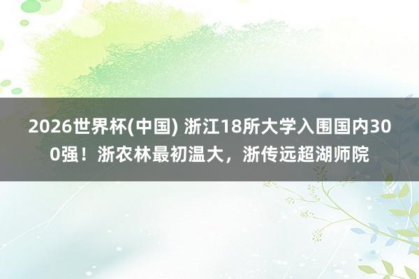 2026世界杯(中国) 浙江18所大学入围国内300强！浙农林最初温大，浙传远超湖师院