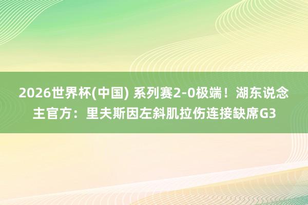 2026世界杯(中国) 系列赛2-0极端!湖东说念主官方:里夫斯因左斜肌拉伤连接缺席G3