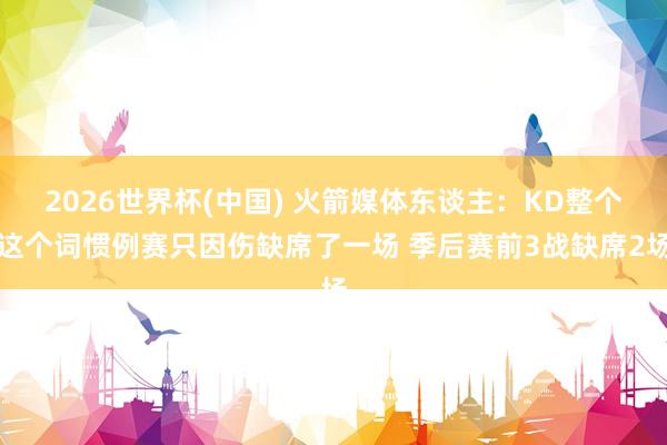 2026世界杯(中国) 火箭媒体东谈主:KD整个这个词惯例赛只因伤缺席了一场 季后赛前3战缺席2场