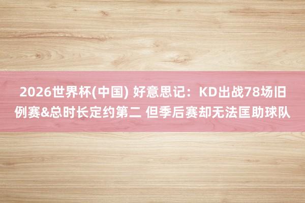 2026世界杯(中国) 好意思记:KD出战78场旧例赛&总时长定约第二 但季后赛却无法匡助球队