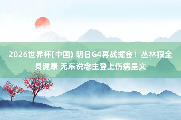 2026世界杯(中国) 明日G4再战掘金！丛林狼全员健康 无东说念主登上伤病呈文
