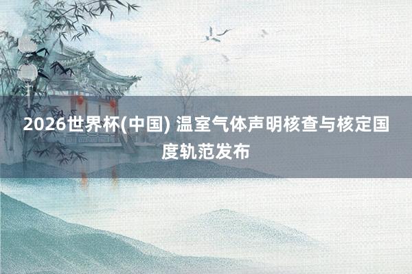 2026世界杯(中国) 温室气体声明核查与核定国度轨范发布