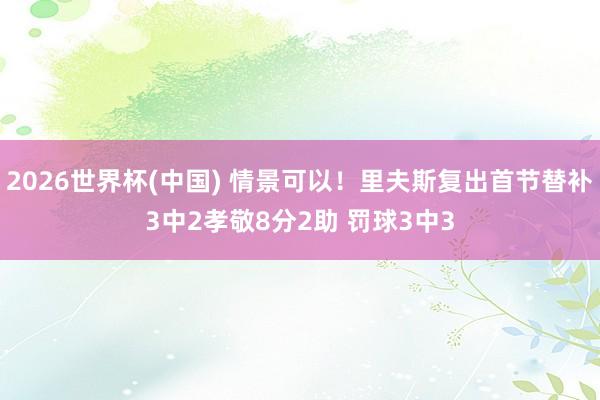 2026世界杯(中国) 情景可以!里夫斯复出首节替补3中2孝敬8分2助 罚球3中3