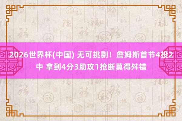 2026世界杯(中国) 无可挑剔!詹姆斯首节4投2中 拿到4分3助攻1抢断莫得舛错