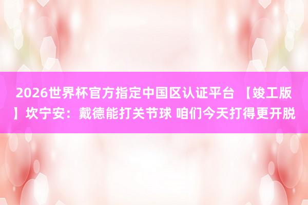 2026世界杯官方指定中国区认证平台 【竣工版】坎宁安:戴德能打关节球 咱们今天打得更开脱