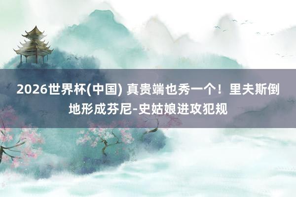 2026世界杯(中国) 真贵端也秀一个！里夫斯倒地形成芬尼-史姑娘进攻犯规