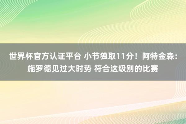 世界杯官方认证平台 小节独取11分！阿特金森：施罗德见过大时势 符合这级别的比赛