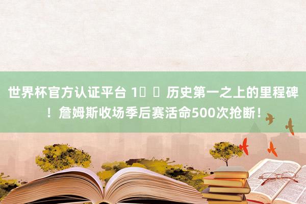 世界杯官方认证平台 1️⃣历史第一之上的里程碑！詹姆斯收场季后赛活命500次抢断！