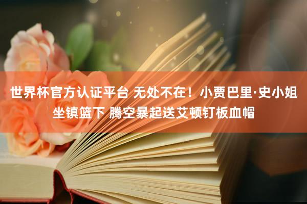 世界杯官方认证平台 无处不在！小贾巴里·史小姐坐镇篮下 腾空暴起送艾顿钉板血帽