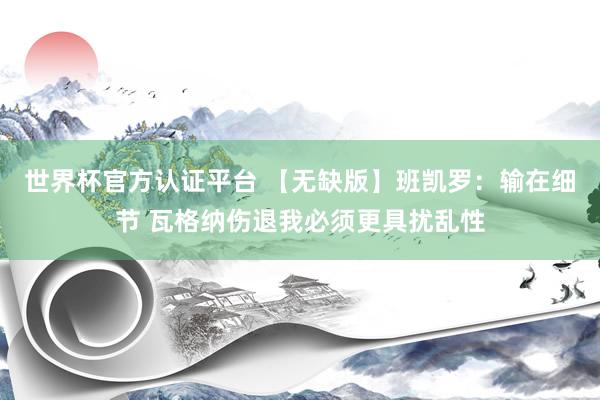 世界杯官方认证平台 【无缺版】班凯罗:输在细节 瓦格纳伤退我必须更具扰乱性