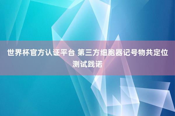 世界杯官方认证平台 第三方细胞器记号物共定位测试践诺