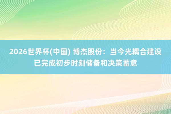 2026世界杯(中国) 博杰股份：当今光耦合建设已完成初步时刻储备和决策蓄意