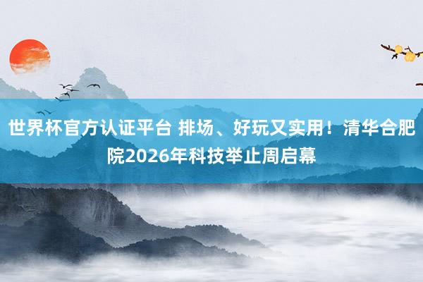 世界杯官方认证平台 排场、好玩又实用!清华合肥院2026年科技举止周启幕