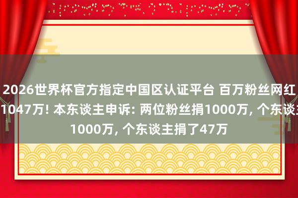 2026世界杯官方指定中国区认证平台 百万粉丝网红林想琪捐钱1047万! 本东谈主申诉: 两位粉丝捐1000万, 个东谈主捐了47万