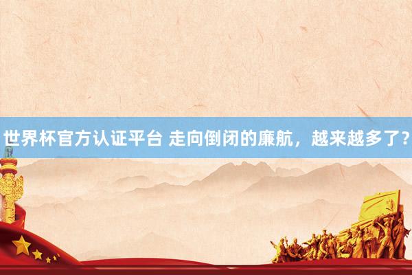 世界杯官方认证平台 走向倒闭的廉航,越来越多了?