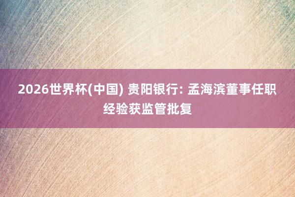 2026世界杯(中国) 贵阳银行: 孟海滨董事任职经验获监管批复