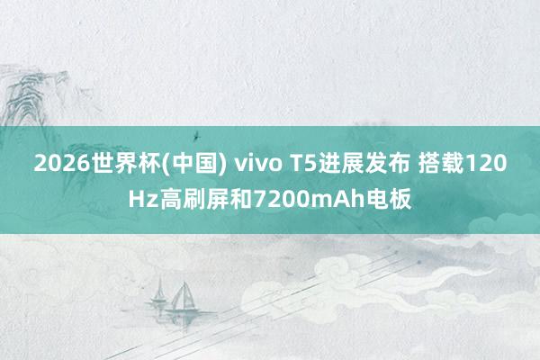 2026世界杯(中国) vivo T5进展发布 搭载120Hz高刷屏和7200mAh电板