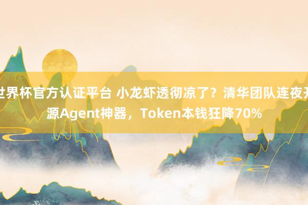 世界杯官方认证平台 小龙虾透彻凉了?清华团队连夜开源Agent神器,Token本钱狂降70%