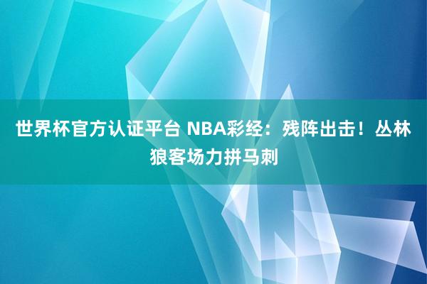 世界杯官方认证平台 NBA彩经:残阵出击!丛林狼客场力拼马刺