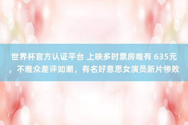 世界杯官方认证平台 上映多时票房唯有 635元,不雅众差评如潮,有名好意思女演员新片惨败