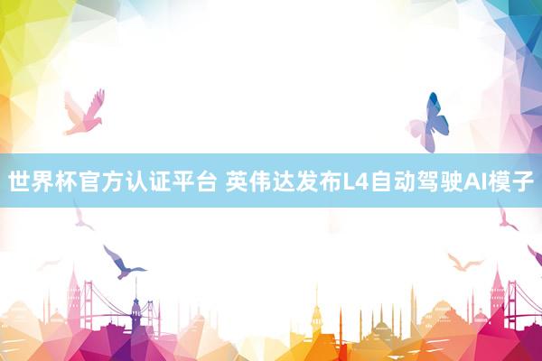 世界杯官方认证平台 英伟达发布L4自动驾驶AI模子