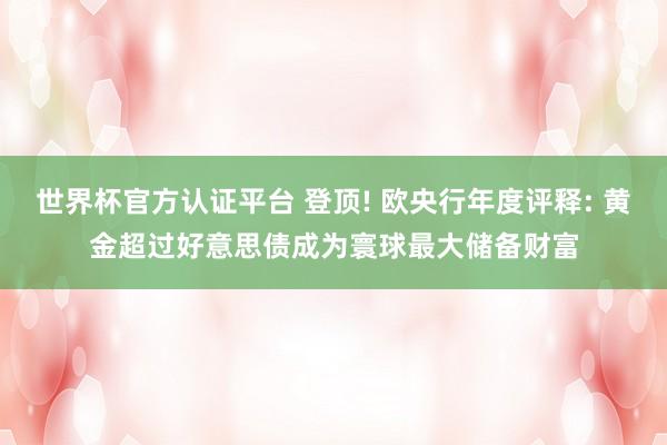 世界杯官方认证平台 登顶! 欧央行年度评释: 黄金超过好意思债成为寰球最大储备财富