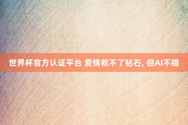 世界杯官方认证平台 爱情救不了钻石, 但AI不错