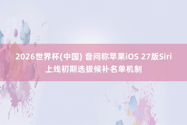 2026世界杯(中国) 音问称苹果iOS 27版Siri上线初期选拔候补名单机制