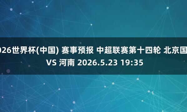 2026世界杯(中国) 赛事预报 中超联赛第十四轮 北京国安 VS 河南 2026.5.23 19:35