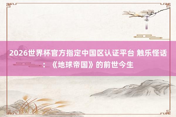 2026世界杯官方指定中国区认证平台 触乐怪话:《地球帝国》的前世今生