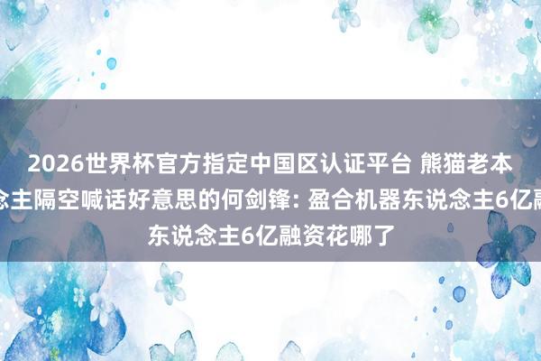 2026世界杯官方指定中国区认证平台 熊猫老本合鼓动说念主隔空喊话好意思的何剑锋: 盈合机器东说念主6亿融资花哪了
